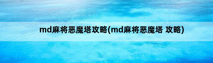 md麻将恶魔塔攻略(md麻将恶魔塔 攻略)